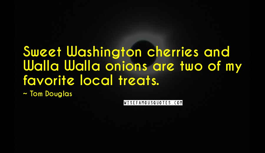 Tom Douglas Quotes: Sweet Washington cherries and Walla Walla onions are two of my favorite local treats.