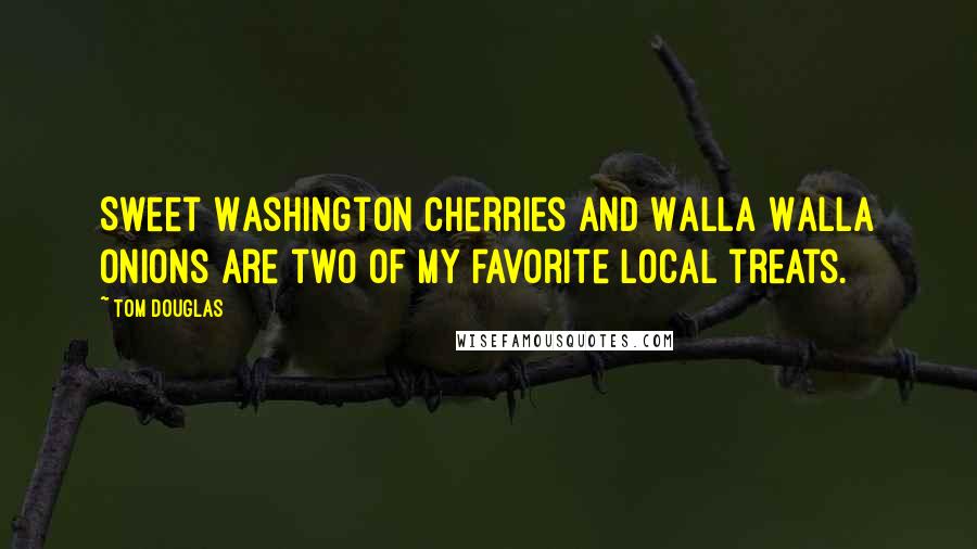 Tom Douglas Quotes: Sweet Washington cherries and Walla Walla onions are two of my favorite local treats.