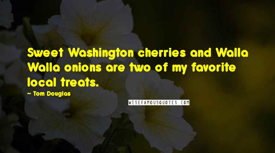 Tom Douglas Quotes: Sweet Washington cherries and Walla Walla onions are two of my favorite local treats.