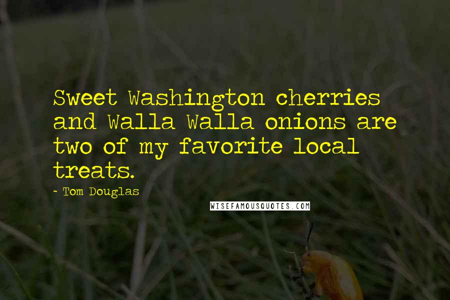 Tom Douglas Quotes: Sweet Washington cherries and Walla Walla onions are two of my favorite local treats.