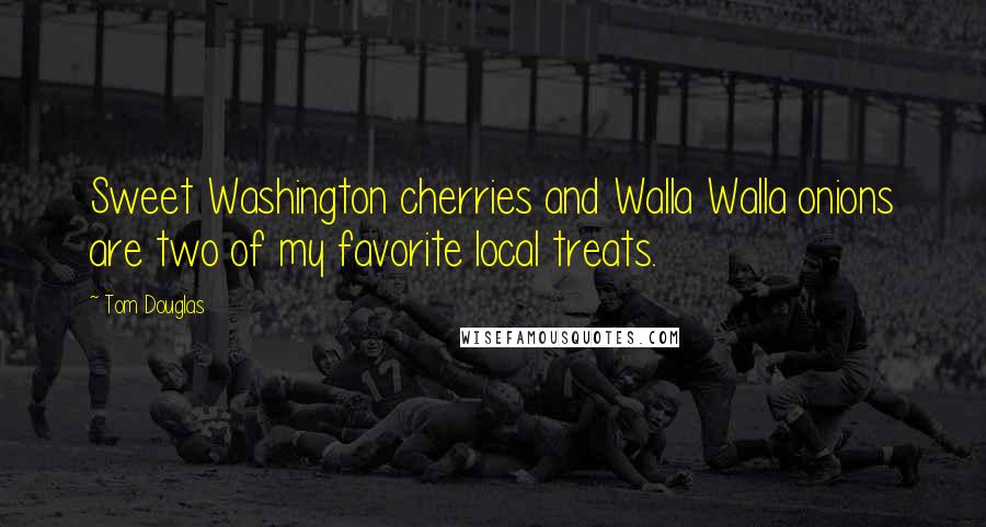 Tom Douglas Quotes: Sweet Washington cherries and Walla Walla onions are two of my favorite local treats.