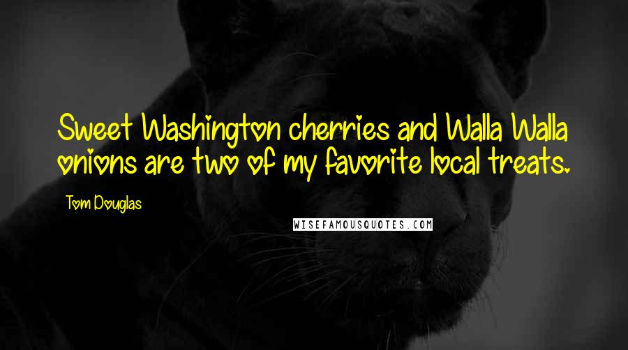 Tom Douglas Quotes: Sweet Washington cherries and Walla Walla onions are two of my favorite local treats.