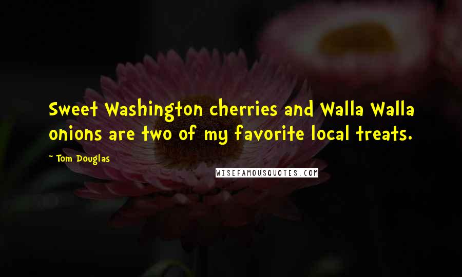 Tom Douglas Quotes: Sweet Washington cherries and Walla Walla onions are two of my favorite local treats.