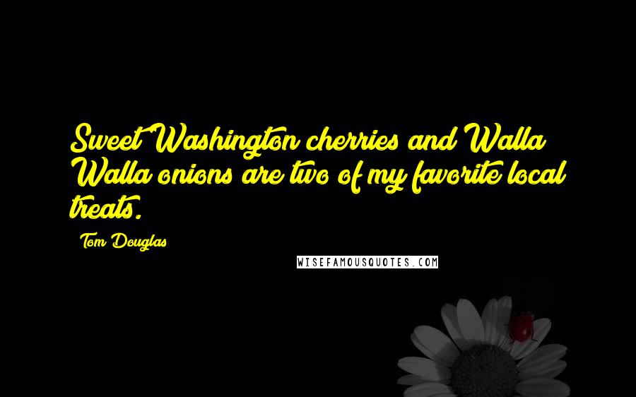 Tom Douglas Quotes: Sweet Washington cherries and Walla Walla onions are two of my favorite local treats.