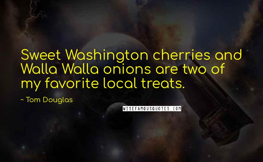 Tom Douglas Quotes: Sweet Washington cherries and Walla Walla onions are two of my favorite local treats.