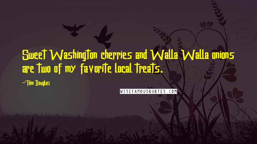 Tom Douglas Quotes: Sweet Washington cherries and Walla Walla onions are two of my favorite local treats.