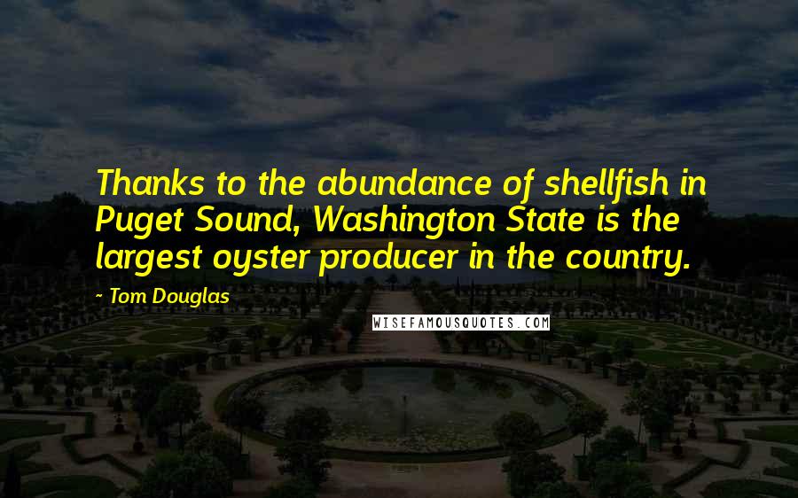 Tom Douglas Quotes: Thanks to the abundance of shellfish in Puget Sound, Washington State is the largest oyster producer in the country.