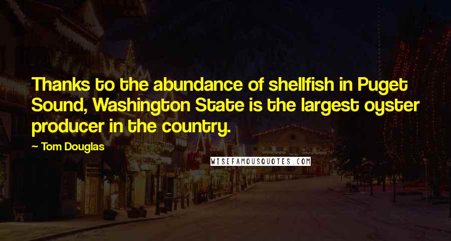 Tom Douglas Quotes: Thanks to the abundance of shellfish in Puget Sound, Washington State is the largest oyster producer in the country.