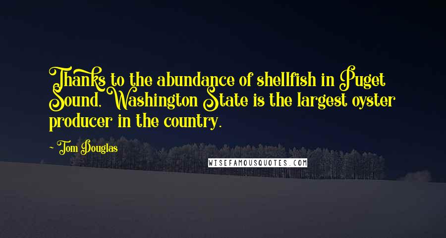 Tom Douglas Quotes: Thanks to the abundance of shellfish in Puget Sound, Washington State is the largest oyster producer in the country.