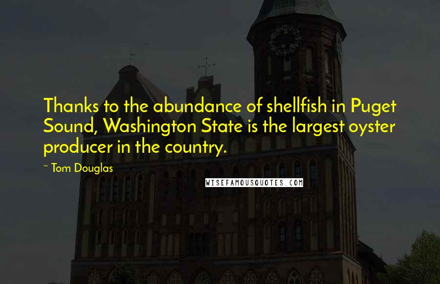 Tom Douglas Quotes: Thanks to the abundance of shellfish in Puget Sound, Washington State is the largest oyster producer in the country.