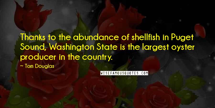 Tom Douglas Quotes: Thanks to the abundance of shellfish in Puget Sound, Washington State is the largest oyster producer in the country.