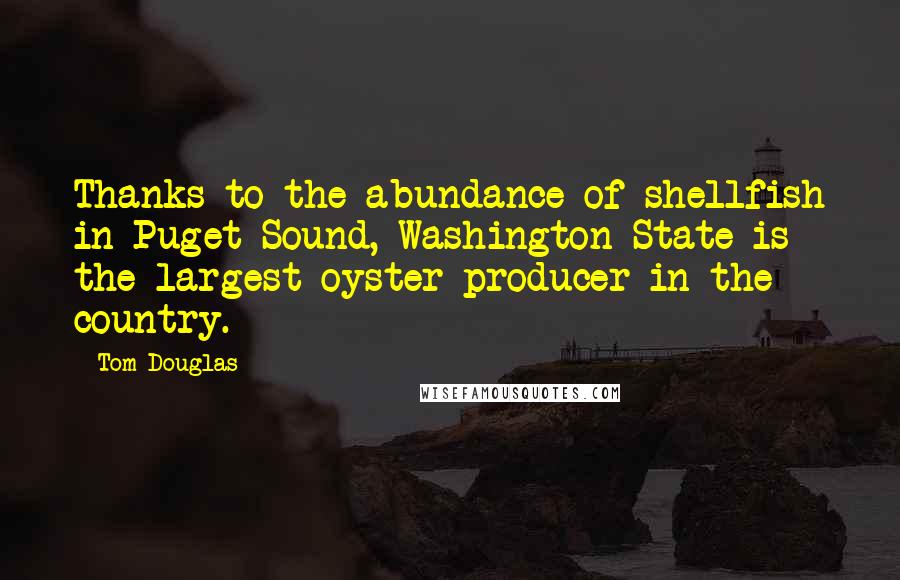Tom Douglas Quotes: Thanks to the abundance of shellfish in Puget Sound, Washington State is the largest oyster producer in the country.