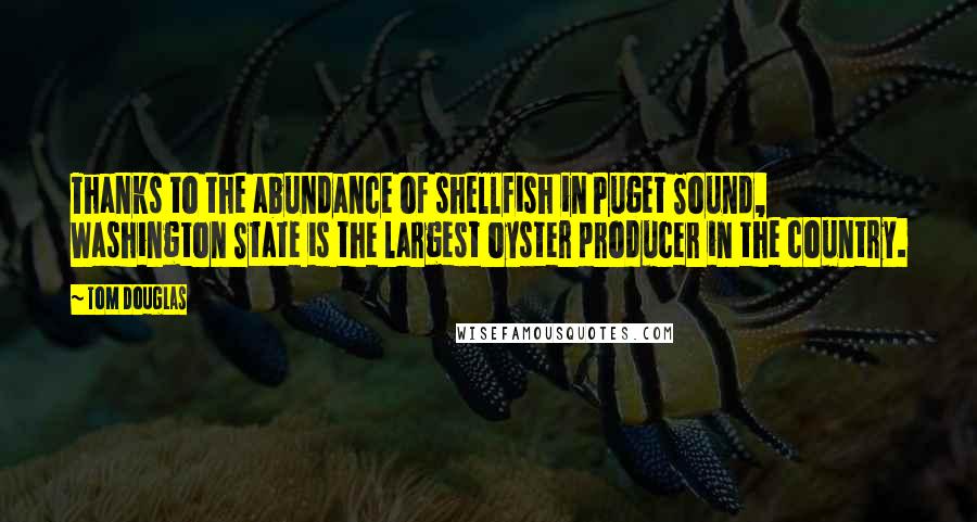 Tom Douglas Quotes: Thanks to the abundance of shellfish in Puget Sound, Washington State is the largest oyster producer in the country.