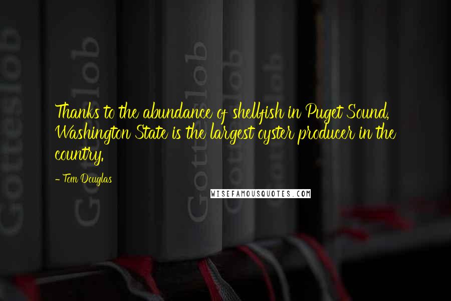 Tom Douglas Quotes: Thanks to the abundance of shellfish in Puget Sound, Washington State is the largest oyster producer in the country.