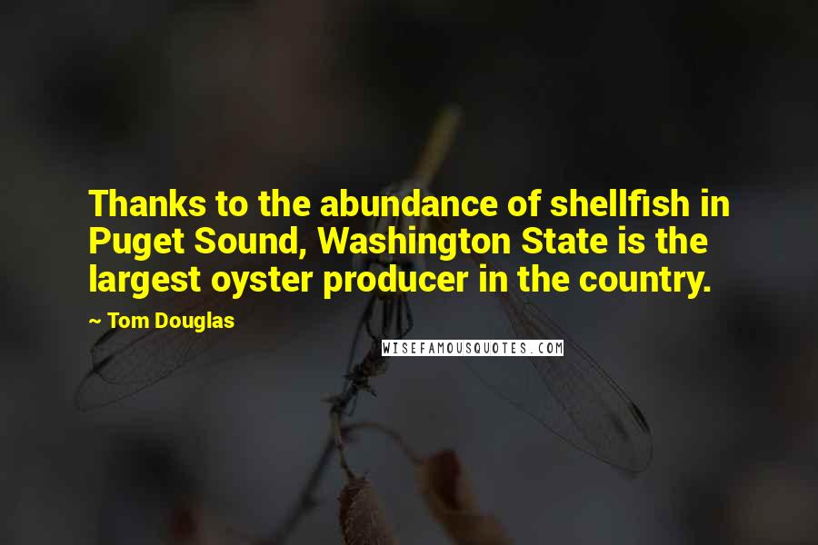 Tom Douglas Quotes: Thanks to the abundance of shellfish in Puget Sound, Washington State is the largest oyster producer in the country.