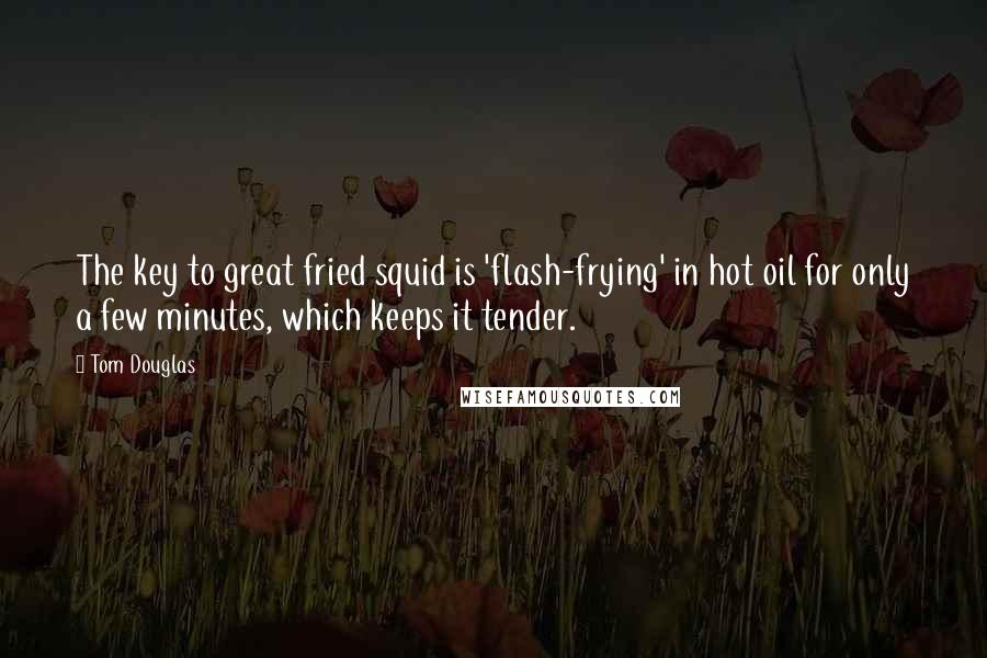 Tom Douglas Quotes: The key to great fried squid is 'flash-frying' in hot oil for only a few minutes, which keeps it tender.