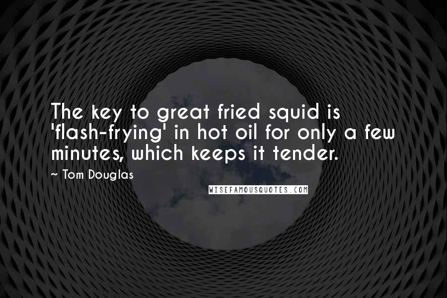 Tom Douglas Quotes: The key to great fried squid is 'flash-frying' in hot oil for only a few minutes, which keeps it tender.