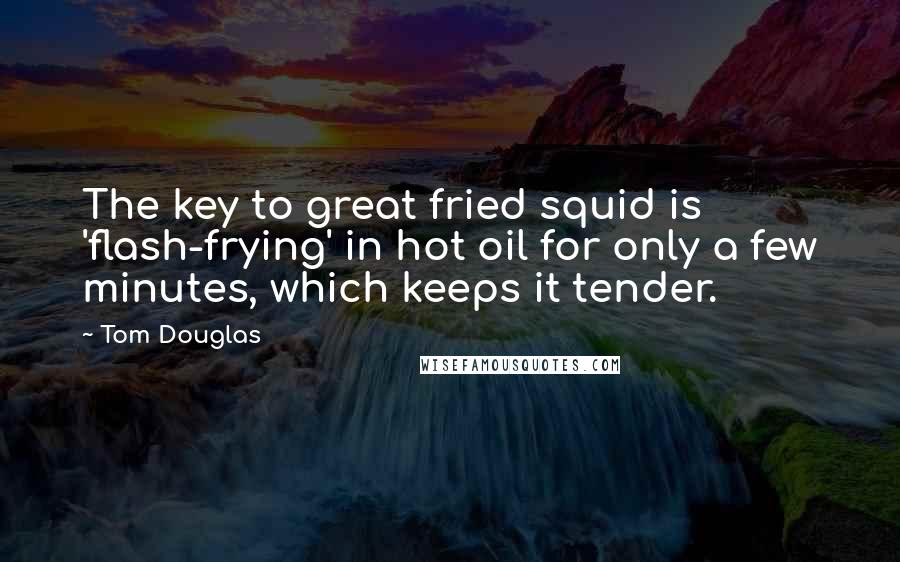 Tom Douglas Quotes: The key to great fried squid is 'flash-frying' in hot oil for only a few minutes, which keeps it tender.