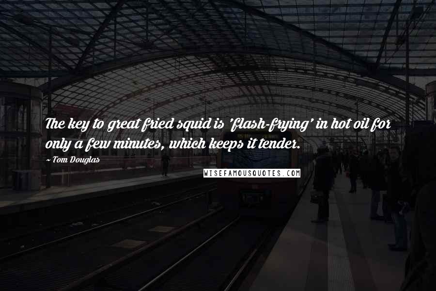 Tom Douglas Quotes: The key to great fried squid is 'flash-frying' in hot oil for only a few minutes, which keeps it tender.