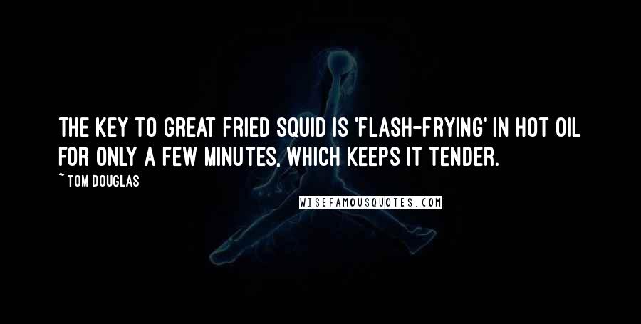 Tom Douglas Quotes: The key to great fried squid is 'flash-frying' in hot oil for only a few minutes, which keeps it tender.