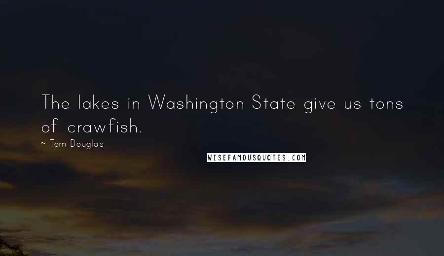 Tom Douglas Quotes: The lakes in Washington State give us tons of crawfish.