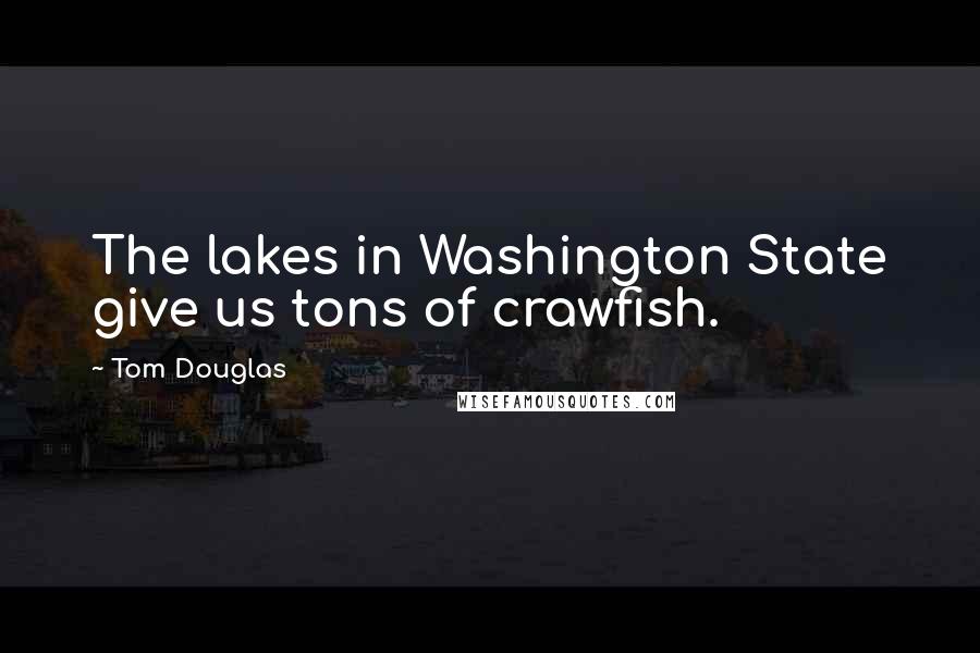 Tom Douglas Quotes: The lakes in Washington State give us tons of crawfish.