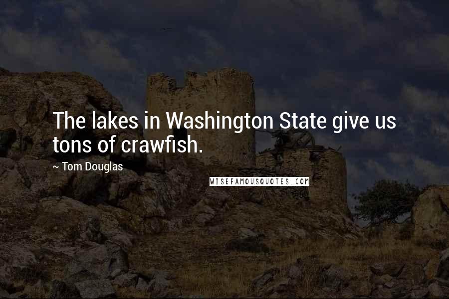 Tom Douglas Quotes: The lakes in Washington State give us tons of crawfish.