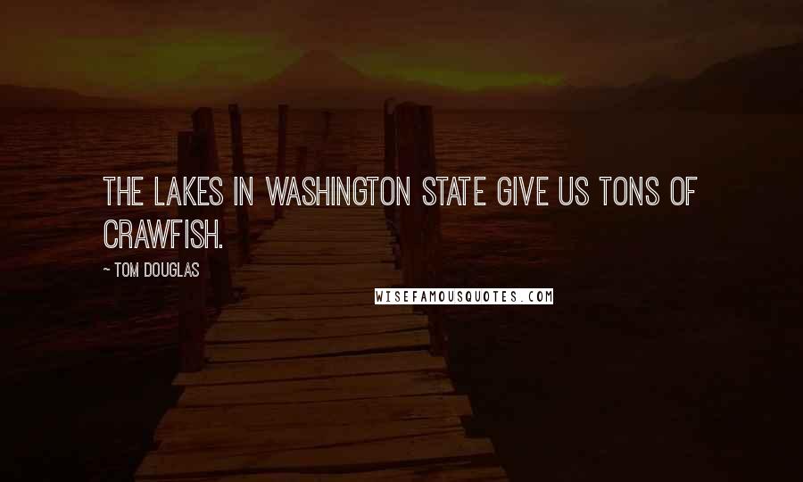 Tom Douglas Quotes: The lakes in Washington State give us tons of crawfish.