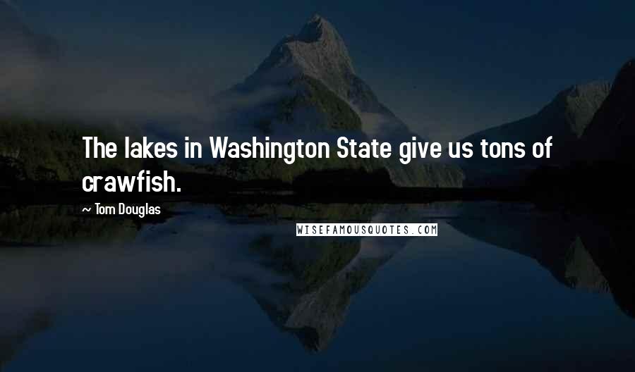 Tom Douglas Quotes: The lakes in Washington State give us tons of crawfish.