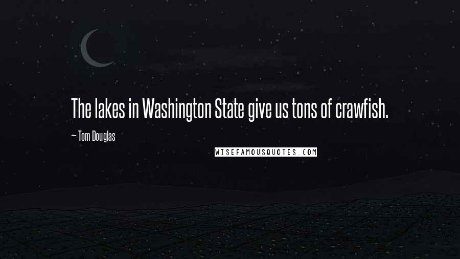 Tom Douglas Quotes: The lakes in Washington State give us tons of crawfish.