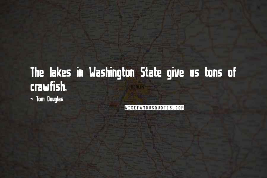 Tom Douglas Quotes: The lakes in Washington State give us tons of crawfish.