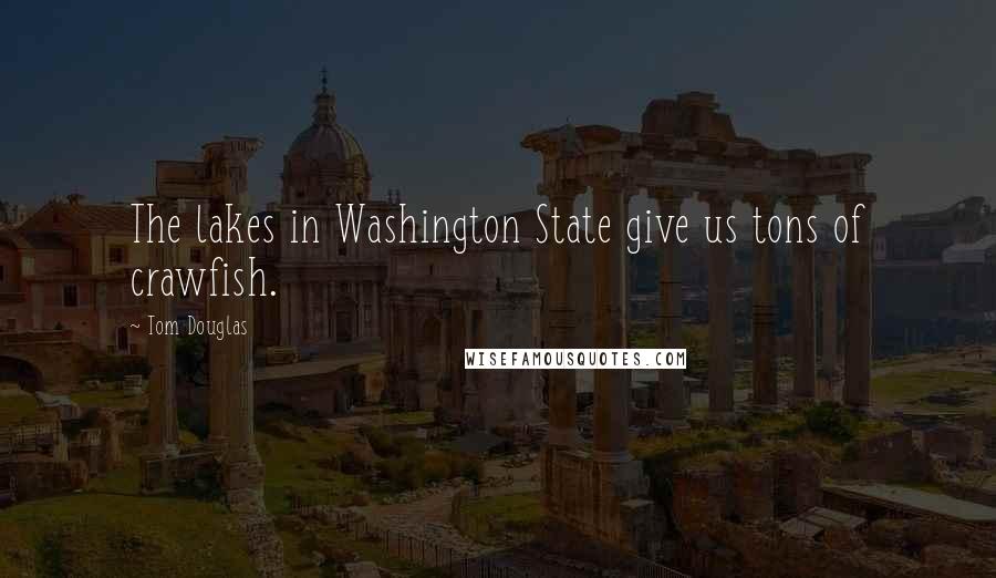 Tom Douglas Quotes: The lakes in Washington State give us tons of crawfish.