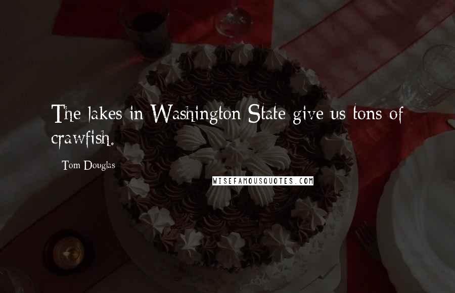 Tom Douglas Quotes: The lakes in Washington State give us tons of crawfish.