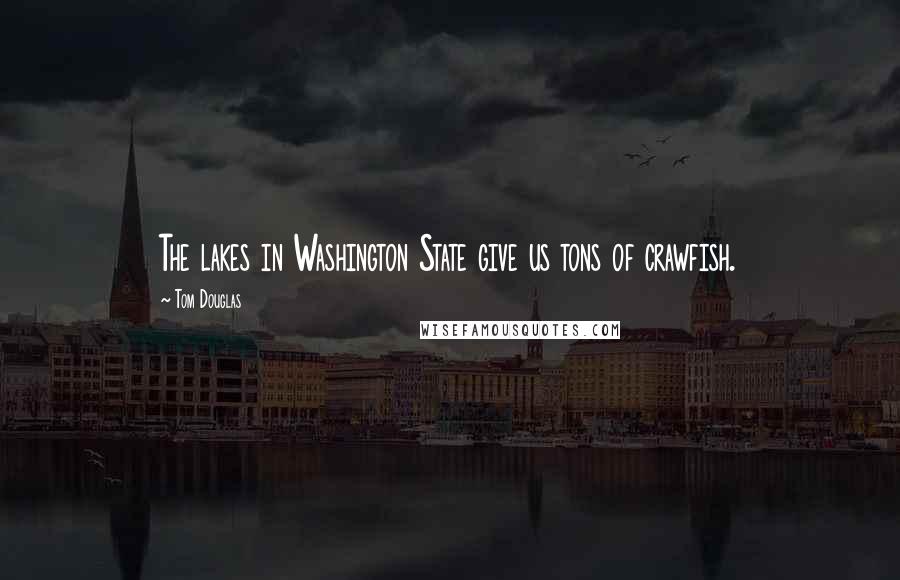 Tom Douglas Quotes: The lakes in Washington State give us tons of crawfish.