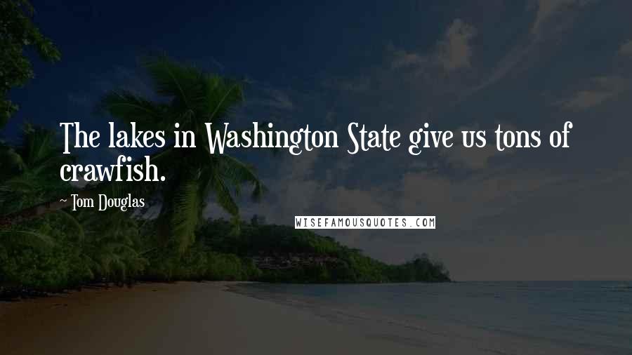 Tom Douglas Quotes: The lakes in Washington State give us tons of crawfish.