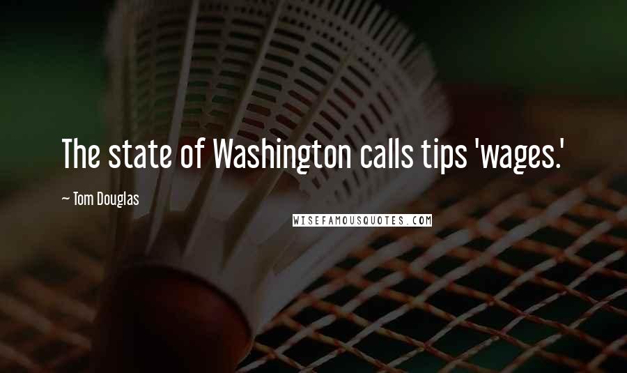 Tom Douglas Quotes: The state of Washington calls tips 'wages.'