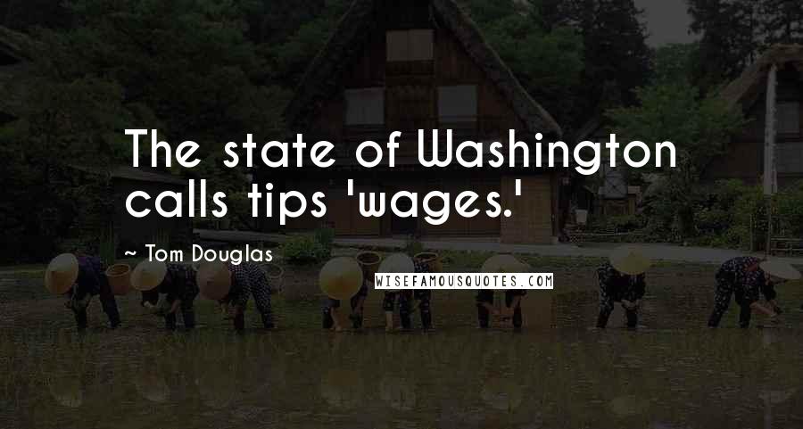 Tom Douglas Quotes: The state of Washington calls tips 'wages.'