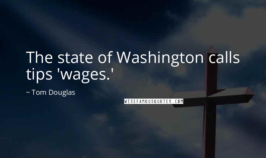 Tom Douglas Quotes: The state of Washington calls tips 'wages.'