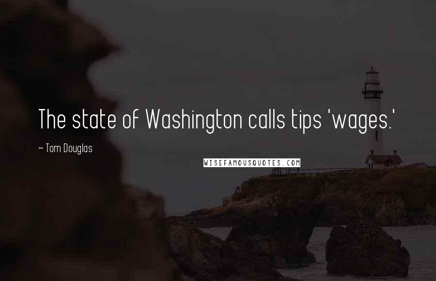 Tom Douglas Quotes: The state of Washington calls tips 'wages.'