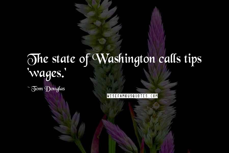 Tom Douglas Quotes: The state of Washington calls tips 'wages.'