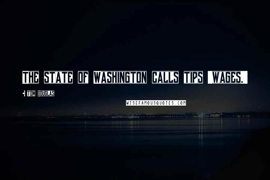 Tom Douglas Quotes: The state of Washington calls tips 'wages.'