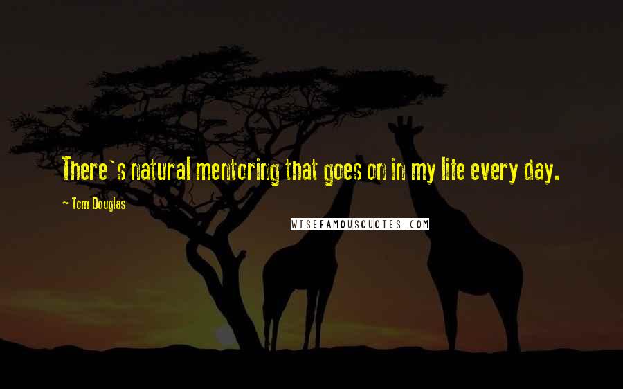 Tom Douglas Quotes: There's natural mentoring that goes on in my life every day.