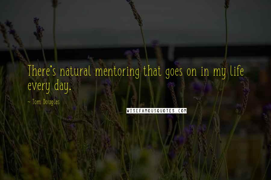 Tom Douglas Quotes: There's natural mentoring that goes on in my life every day.