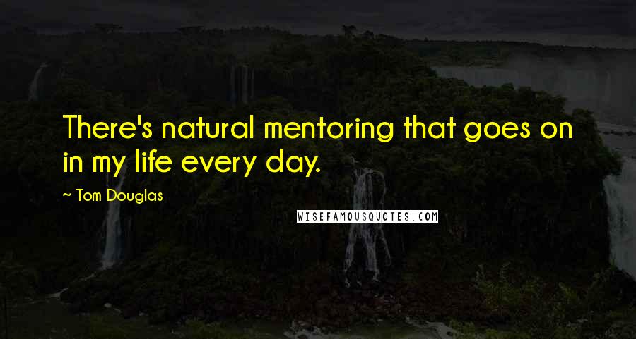 Tom Douglas Quotes: There's natural mentoring that goes on in my life every day.