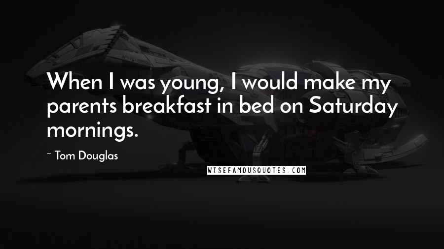 Tom Douglas Quotes: When I was young, I would make my parents breakfast in bed on Saturday mornings.