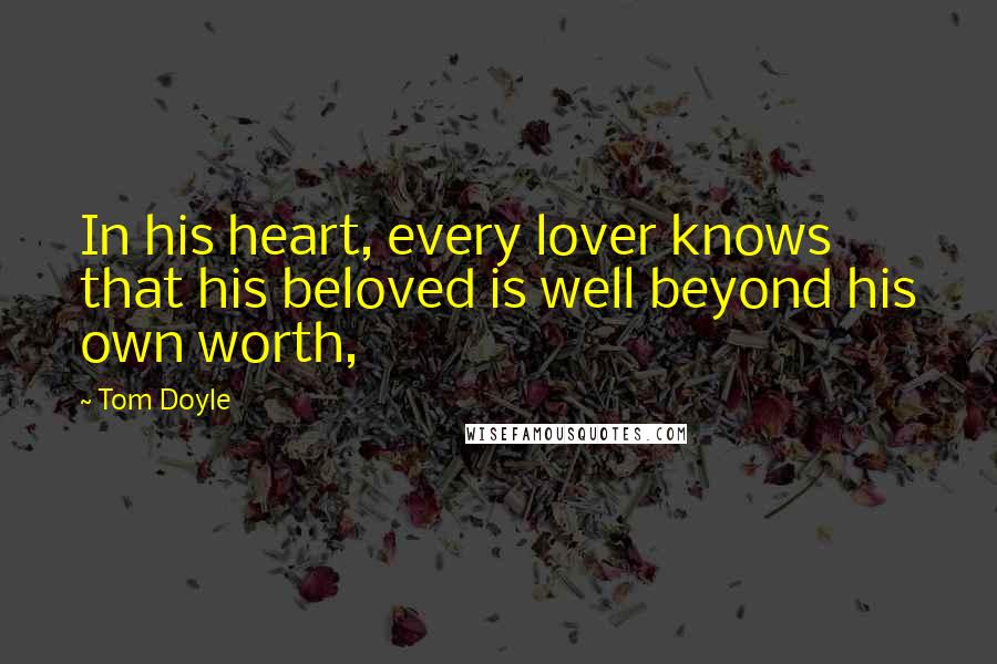 Tom Doyle Quotes: In his heart, every lover knows that his beloved is well beyond his own worth,