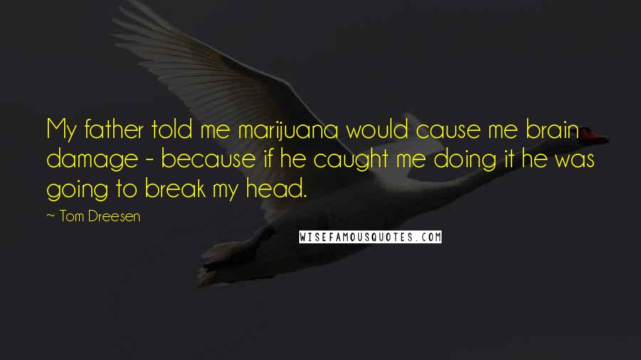 Tom Dreesen Quotes: My father told me marijuana would cause me brain damage - because if he caught me doing it he was going to break my head.