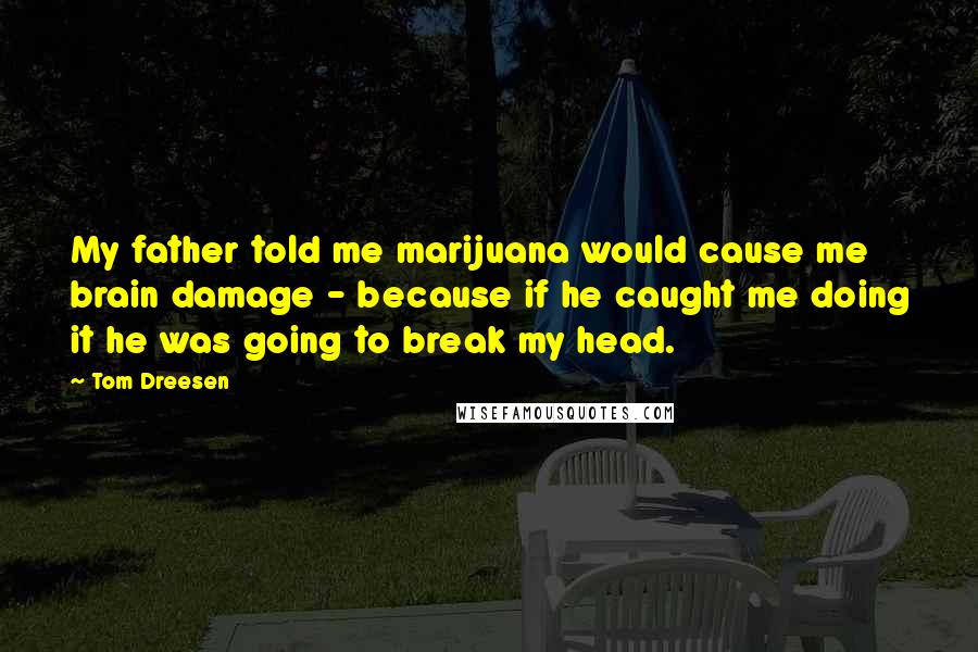 Tom Dreesen Quotes: My father told me marijuana would cause me brain damage - because if he caught me doing it he was going to break my head.