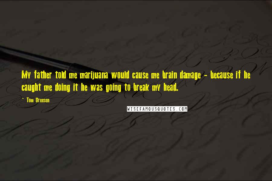 Tom Dreesen Quotes: My father told me marijuana would cause me brain damage - because if he caught me doing it he was going to break my head.