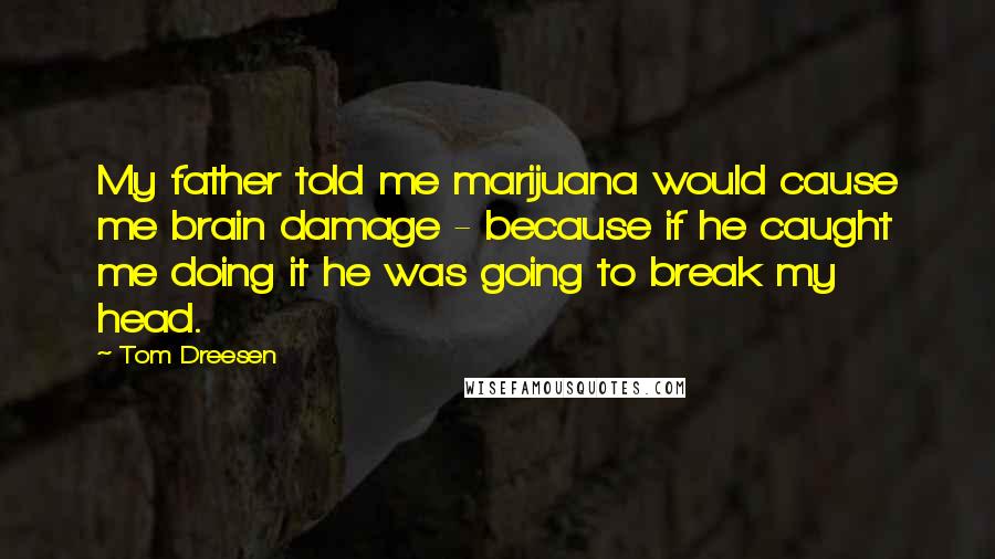 Tom Dreesen Quotes: My father told me marijuana would cause me brain damage - because if he caught me doing it he was going to break my head.